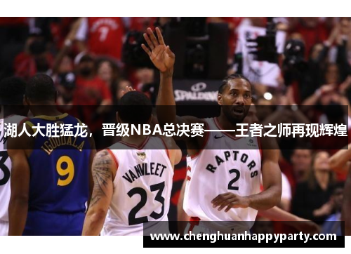 湖人大胜猛龙，晋级NBA总决赛——王者之师再现辉煌